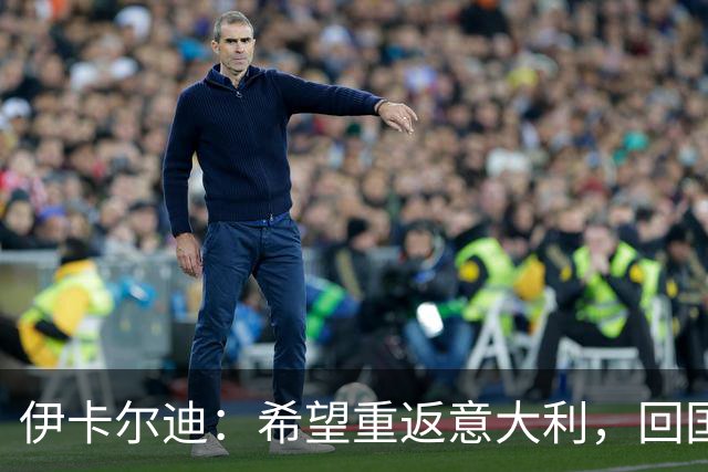 伊卡尔迪：希望重返意大利，回国米会很特别