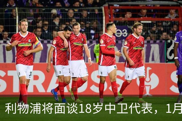 利物浦将面谈18岁中卫代表，1月决定是否召回