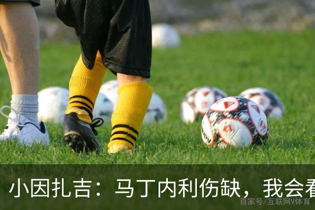 小因扎吉：马丁内利伤缺，我会看安排多萨里还是萨默维尔首发