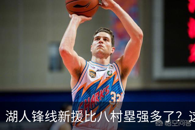 湖人锋线新援比八村塁强多了？这到底是什么莫名其妙的神奇观点？