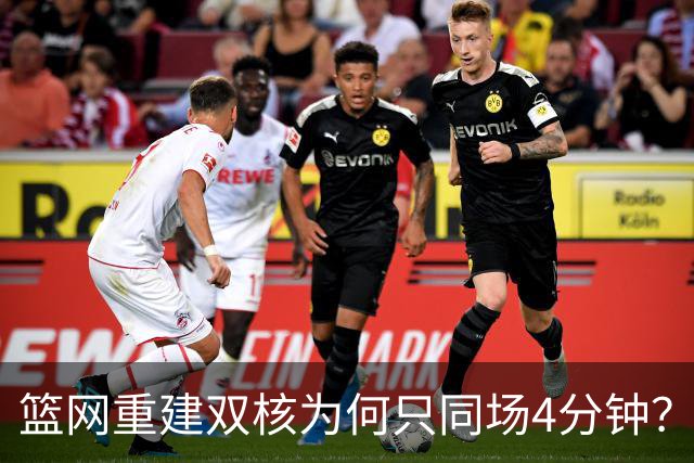 篮网重建双核为何只同场4分钟？主帅把话挑明了