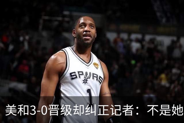 美和3-0晋级却纠正记者：不是她赢我，是我赢她，秘诀是好好休息