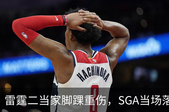 雷霆二当家脚踝重伤，SGA当场落泪：他还会回来