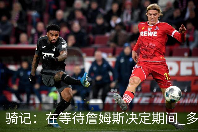 骑记：在等待詹姆斯决定期间 多位骑士内部成员一度相信他会回归