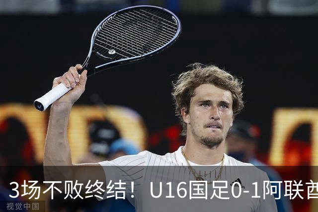 3场不败终结！U16国足0-1阿联酋U17降至小组第2 李宇轩屡失良机