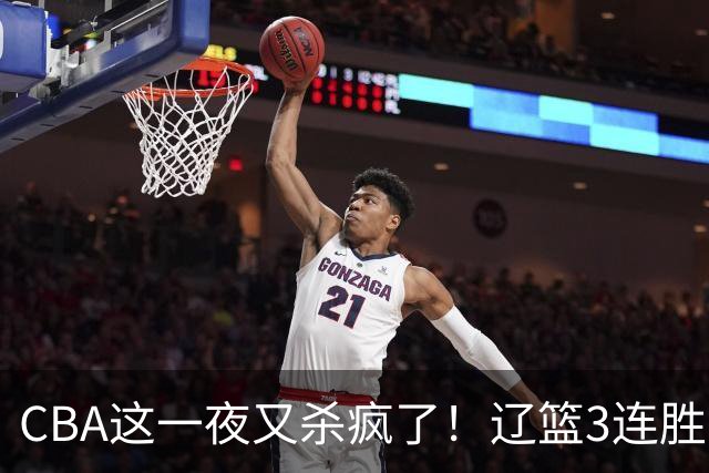 CBA这一夜又杀疯了！辽篮3连胜逼近北京：超级黑马遭爆冷吞首败